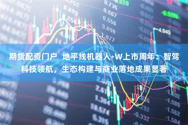 期货配资门户  地平线机器人-W上市周年：智驾科技领航，生态构建与商业落地成果显著